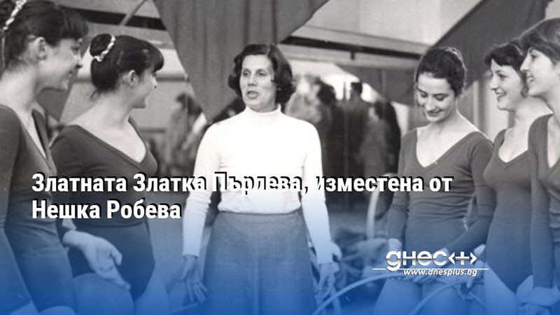 Златната Златка Пърлева, изместена от Нешка Робева