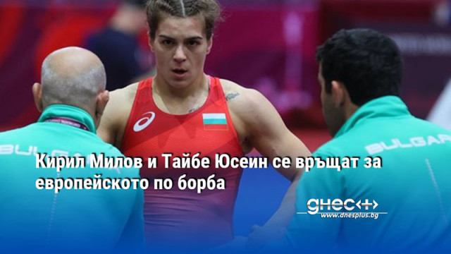 Кирил Милов и Тайбе Юсеин се връщат за европейското по борба