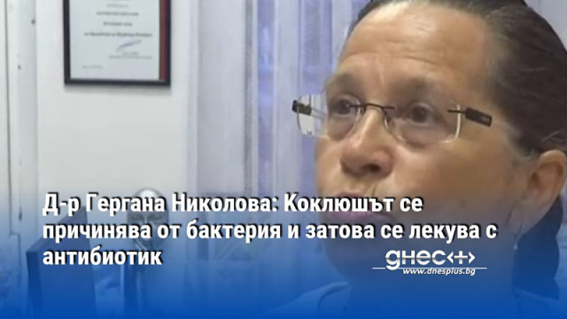 Д-р Гергана Николова: Kоклюшът се причинява от бактерия и затова се лекува с антибиотик