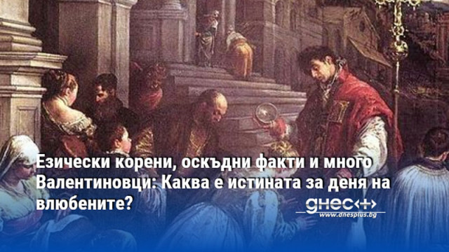 Езически корени, оскъдни факти и много Валентиновци: Каква е истината за деня на влюбените?