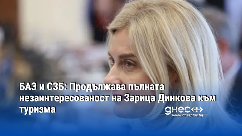 БАЗ и СЗБ: Продължава пълната незаинтересованост на Зарица Динкова към туризма