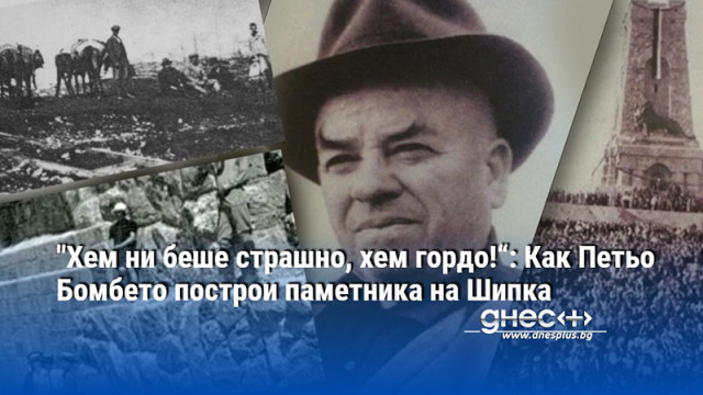 "Хем ни беше страшно, хем гордо!“: Как Петьо Бомбето построи паметника на Шипка