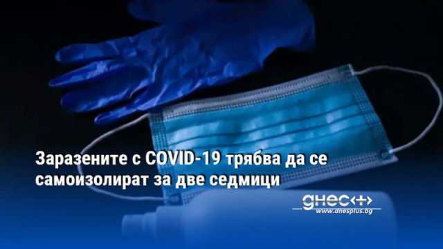 Заразените с COVID-19 трябва да се самоизолират за две седмици