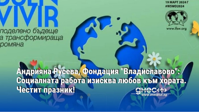 Андрияна Русева,Фондация "Владиславово": Социалната работа изисква любов към хората. Честит празник!