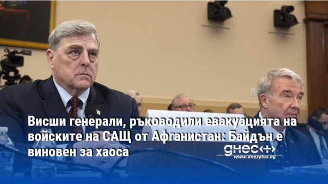 Висши генерали, ръководили евакуацията на войските на САЩ от Афганистан: Байдън е виновен за хаоса