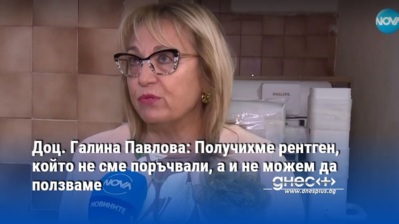 Доц. Галина Павлова: Получихме рентген, който не сме поръчвали, а и не можем да ползваме