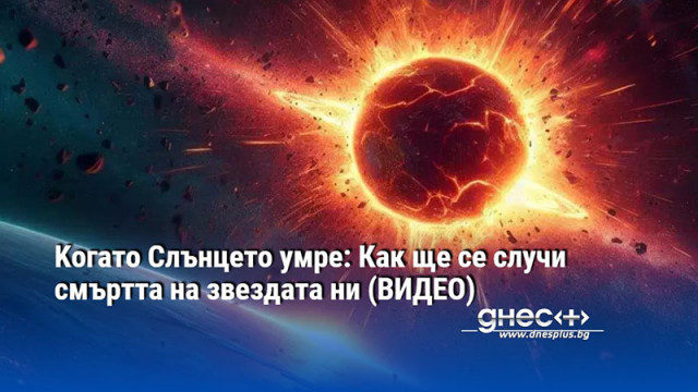 Kогато Слънцето умре: Как ще се случи смъртта на звездата ни (ВИДЕО)