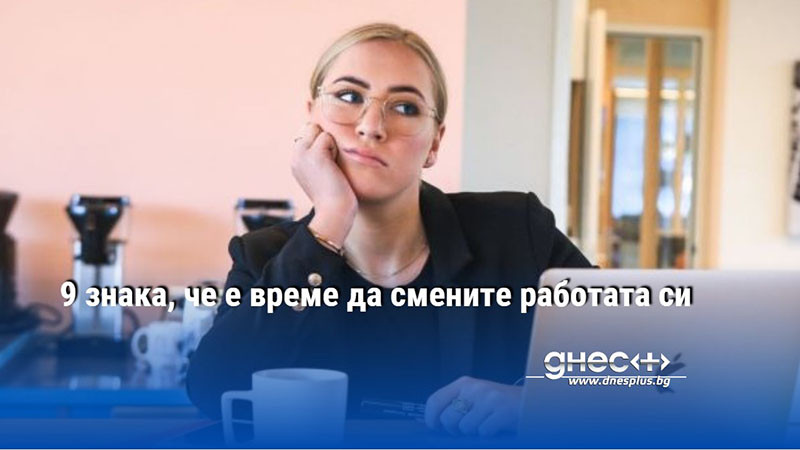 9 знака, че е време да смените работата си