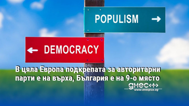 В цяла Европа подкрепата за авторитарни парти е на върха, България е на 9-о място