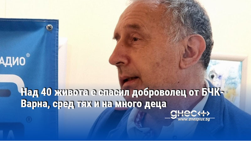 Над 40 живота е спасил доброволец от БЧК-Варна, сред тях и на много деца