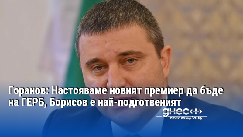 Горанов: Настояваме новият премиер да бъде на ГЕРБ, Борисов е най-подготвеният