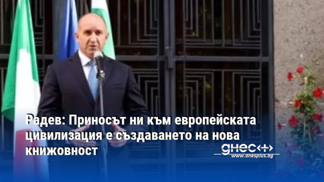 Радев: Приносът ни към европейската цивилизация е създаването на нова книжовност