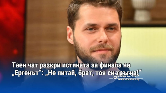 Таен чат разкри истината за финала на „Ергенът“: „Не питай, брат, тоя си тръгна!“