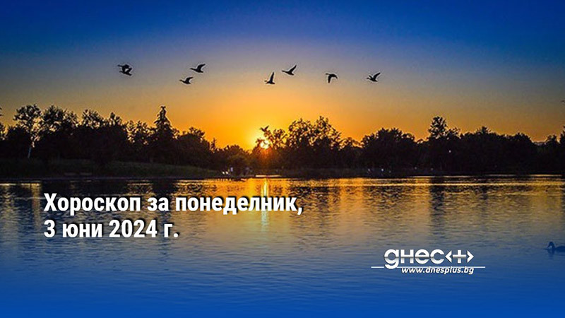 Хороскоп за понеделник, 3 юни 2024 г.