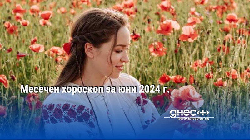 Месечен хороскоп за юни 2024 г.