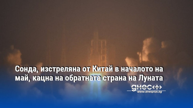 Сонда, изстреляна от Китай в началото на май, кацна на обратната страна на Луната