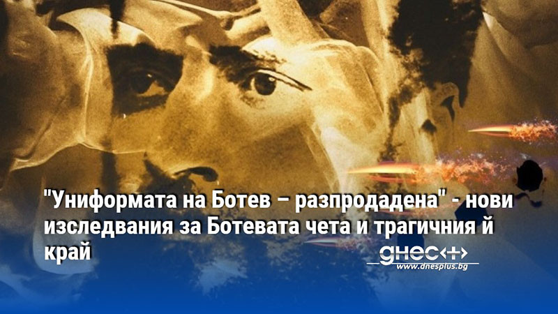 "Униформата на Ботев – разпродадена" - нови изследвания за Ботевата чета и трагичния й край