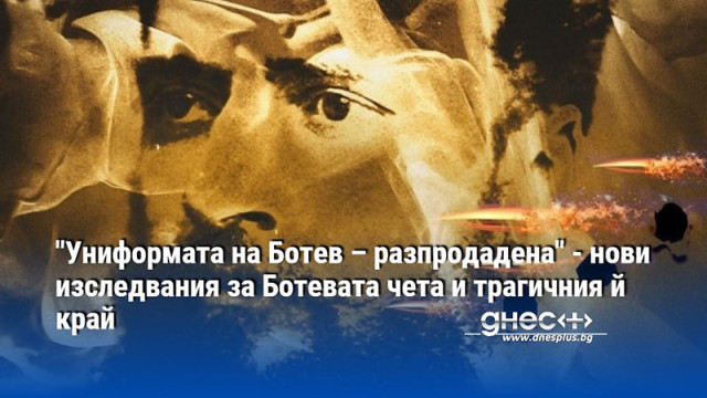 "Униформата на Ботев – разпродадена" - нови изследвания за Ботевата чета и трагичния й край