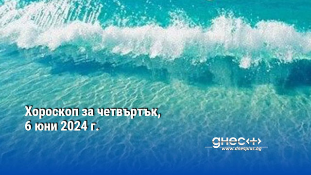 Хороскоп за четвъртък, 6 юни 2024 г.