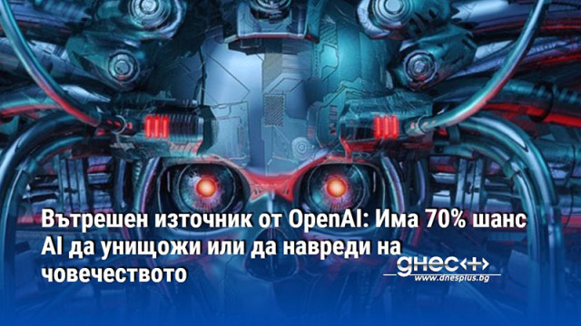 Вътрешен източник от OpenAI: Има 70% шанс AI да унищожи или да навреди на човечеството