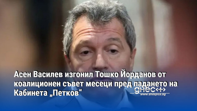 Асен Василев изгонил Тошко Йорданов от коалиционен съвет месеци пред падането на Кабинета „Петков“