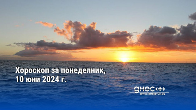 Хороскоп за понеделник, 10 юни 2024 г.