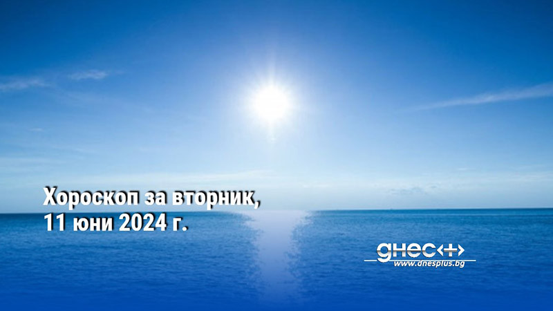 Хороскоп за вторник, 11 юни 2024 г.