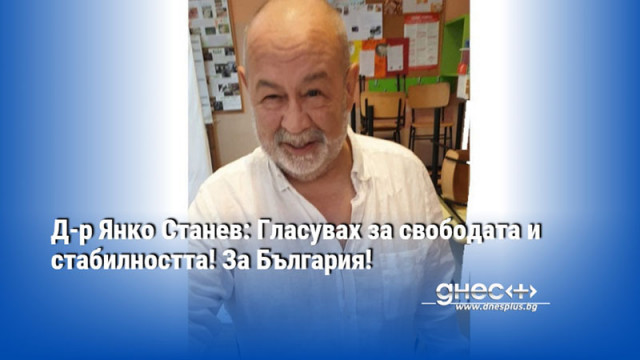 Д-р Янко Станев: Гласувах за свободата и стабилността! За България!