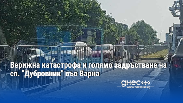 Верижна катастрофа и голямо задръстване на сп. "Дубровник" във Варна