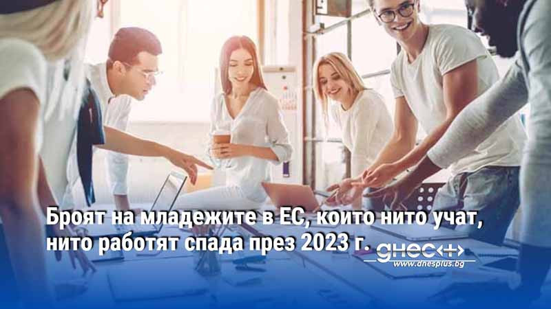 Броят на младежите в ЕС, които нито учат, нито работят спада през 2023 г.