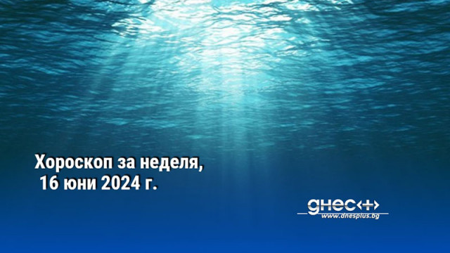 Хороскоп за неделя, 16 юни 2024 г.