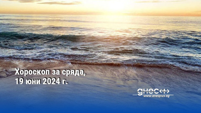 Хороскоп за сряда, 19 юни 2024 г.