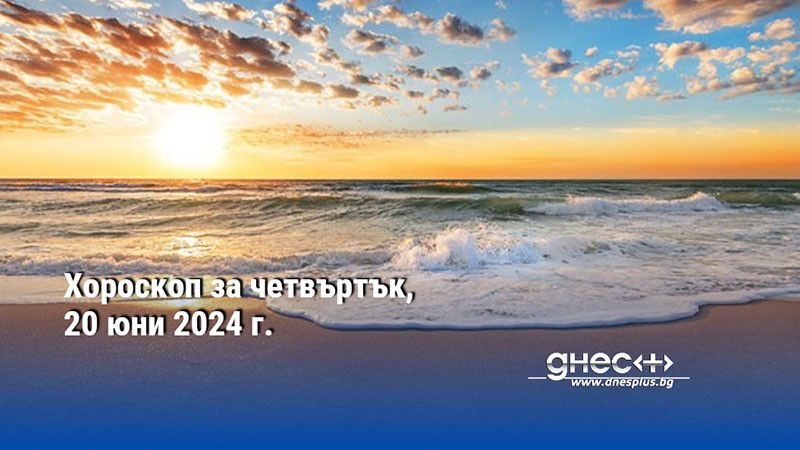 Хороскоп за четвъртък, 20 юни 2024 г.