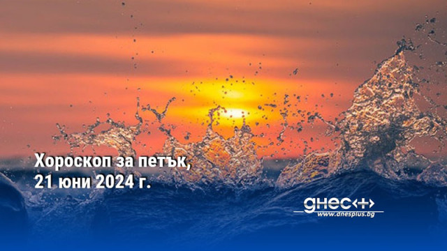 Хороскоп за петък, 21 юни 2024 г.