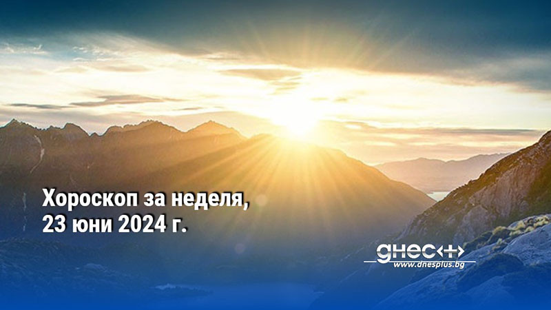 Хороскоп за неделя, 22 юни 2024 г.