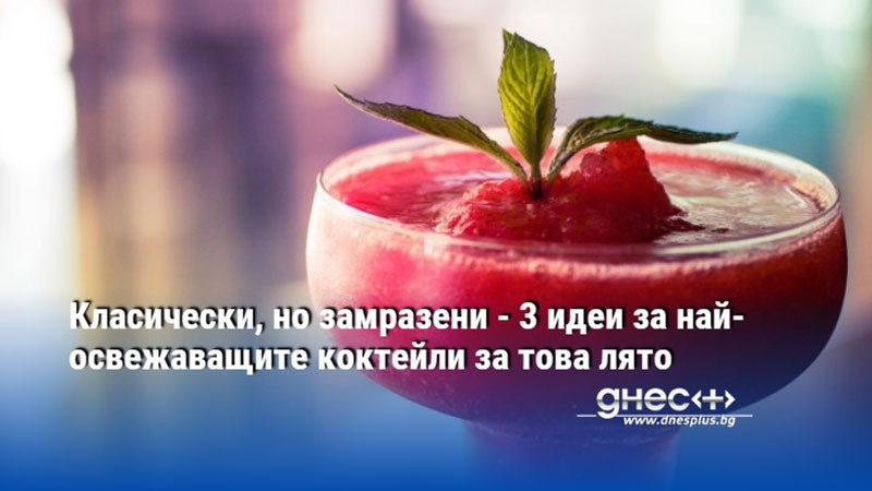 Класически, но замразени - 3 идеи за най-освежаващите коктейли за това лято