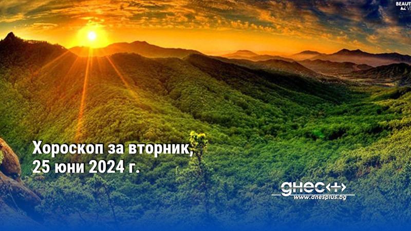 Хороскоп за вторник, 25 юни 2024 г.