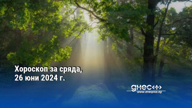 Хороскоп за сряда, 26 юни 2024 г.