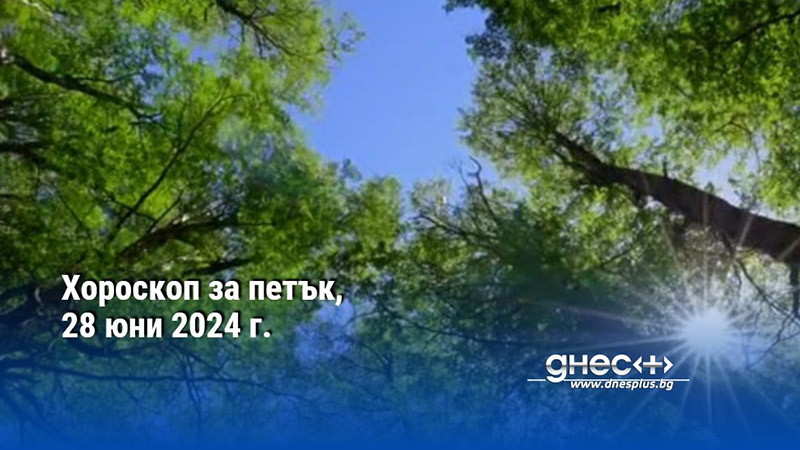 Хороскоп за петък, 28 юни 2024 г.