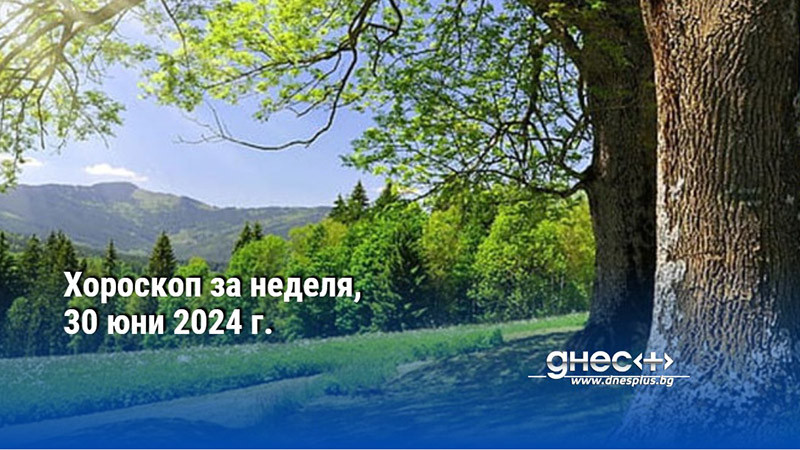 Хороскоп за неделя, 30 юни 2024 г.