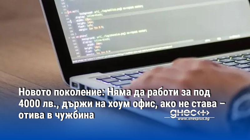 Новото поколение: Няма да работи за под 4000 лв., държи на хоум офис, ако не става – отива в чужбина