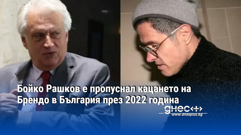 Бойко Рашков е пропуснал кацането на Брендо в България през 2022 година