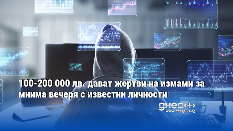 100-200 000 лв. дават жертви на измами за мнима вечеря с известни личности