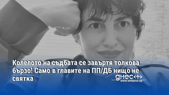 Колелото на съдбата се завъртя толкова бързо! Само в главите на ПП/ДБ нищо не святка