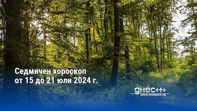 Седмичен хороскоп от 15 до 21 юли 2024 г.