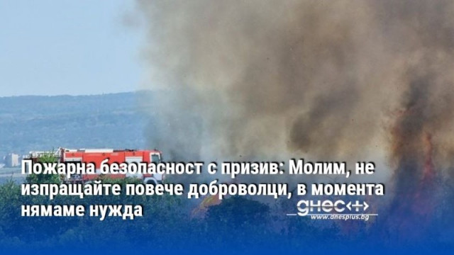 Пожарна безопасност с призив: Молим, не изпращайте повече доброволци, в момента нямаме нужда