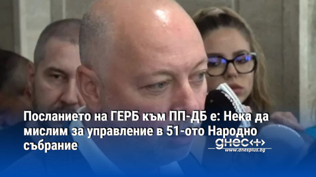 Посланието на ГЕРБ към ПП-ДБ е: Нека да мислим за управление в 51-ото Народно събрание