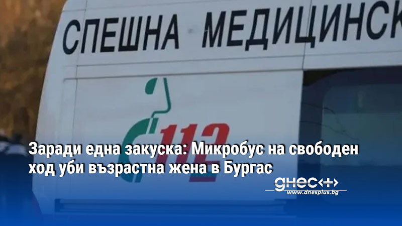 Заради една закуска: Микробус на свободен ход уби възрастна жена в Бургас