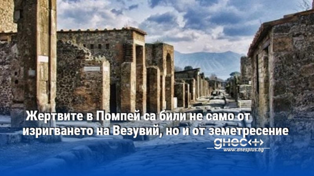 Жертвите в Помпей са били не само от изригването на Везувий, но и от земетресение