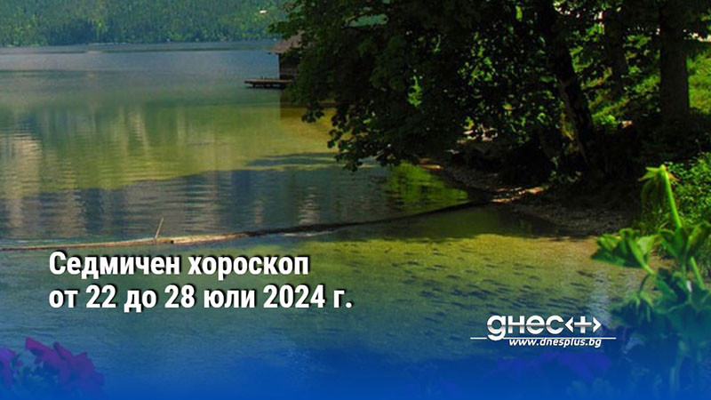 Седмичен хороскоп от 22 до 28 юли 2024 г.